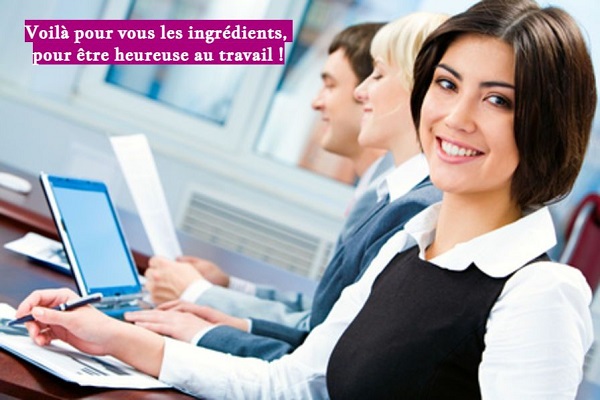 Voilà pour vous les ingrédients, pour être heureuse au travail !