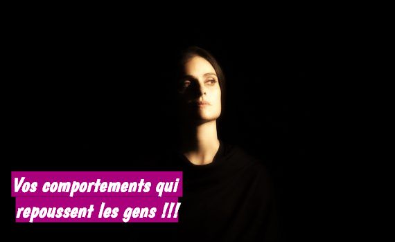 Vos comportements qui repoussent les gens !!!