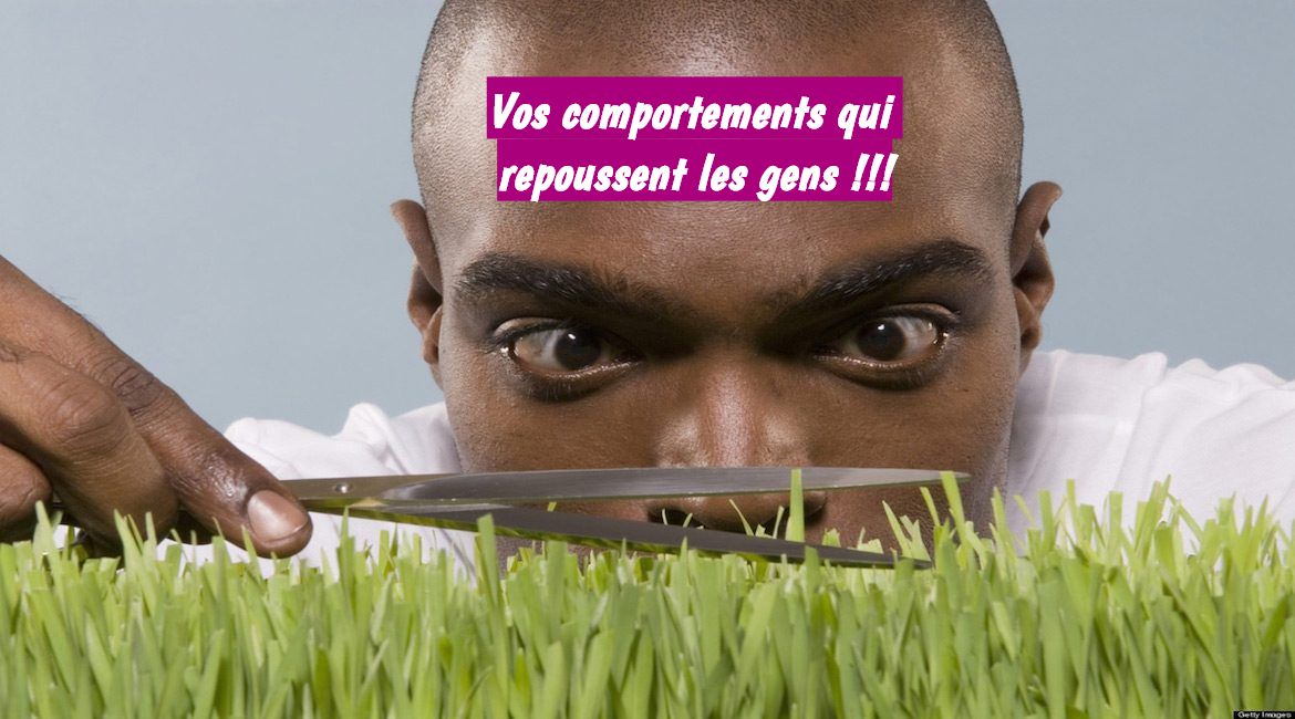 Vos comportements qui repoussent les gens !!!