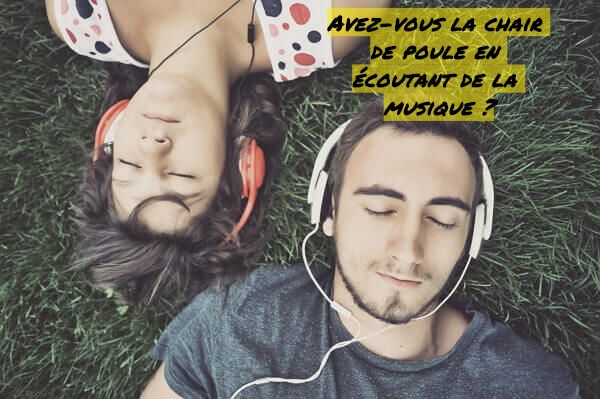 Avez-vous la chaire de poule en écoutant de la musique Avez-vous la chair de poule en écoutant de la musique ?