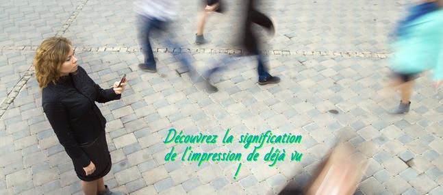 La Signification de l'impression déjà vu Découvrez la signification de l'impression de déjà vu