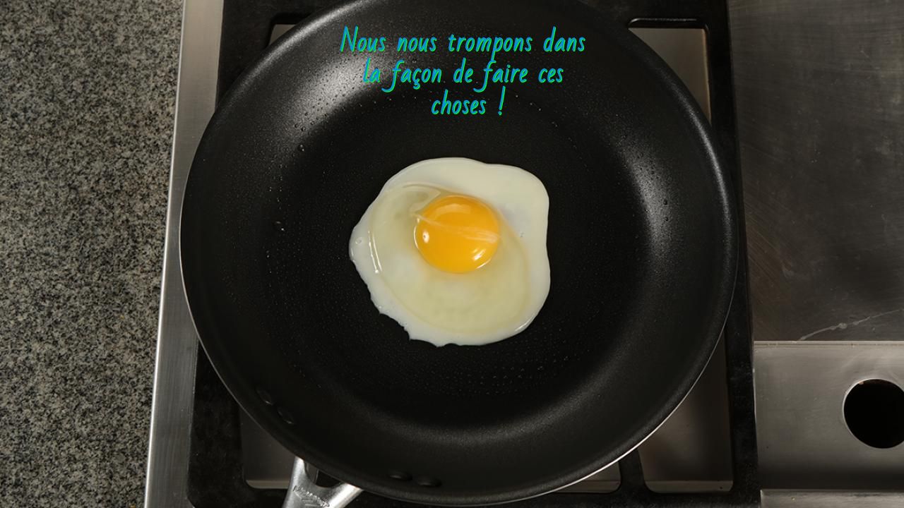 Faire des œufs frits Nous nous trompons dans la façon de faire ces choses