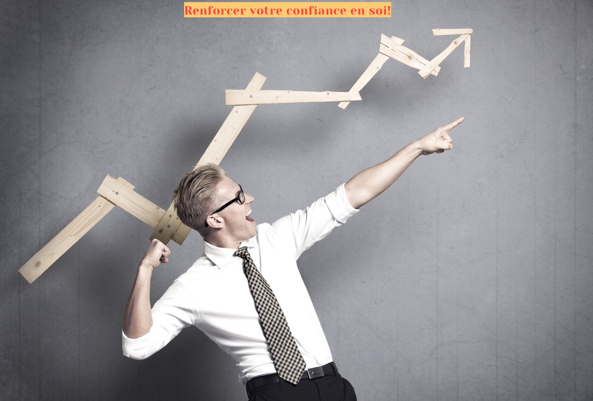 Renforcer votre confiance en soi Renforcer votre confiance en soi!