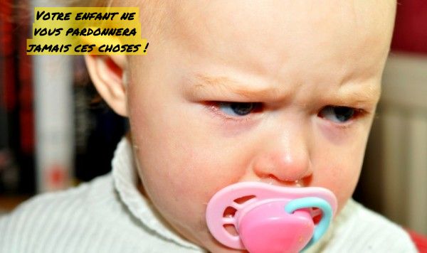 Supprimer des émotions Votre enfant ne vous pardonnera jamais ces choses !