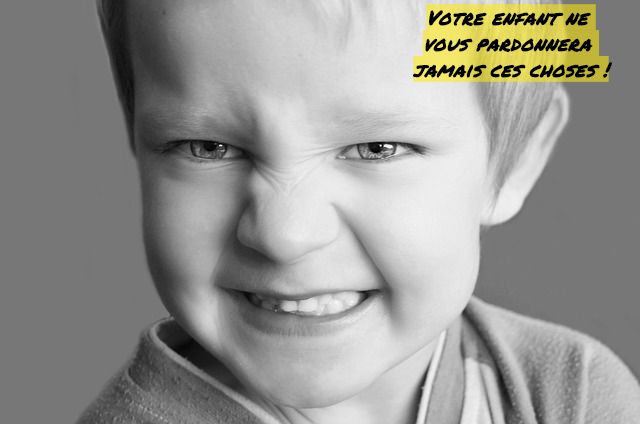 Votre enfant ne vous pardonnera ces choses Votre enfant ne vous pardonnera jamais ces choses !
