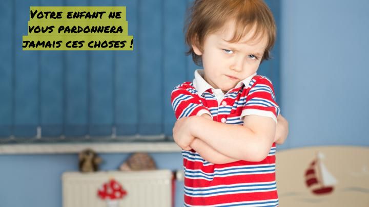 Le manque d'approbation Votre enfant ne vous pardonnera jamais ces choses !