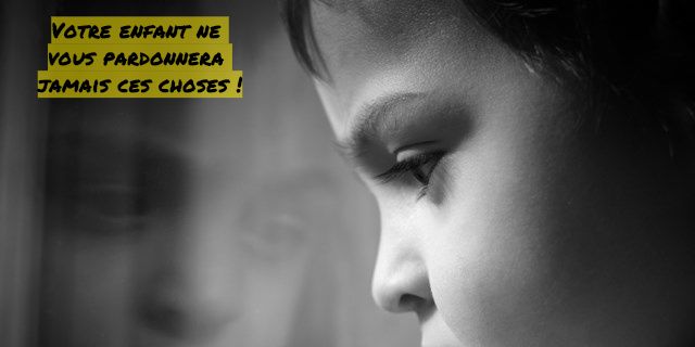 Le jeu du silence Votre enfant ne vous pardonnera jamais ces choses !