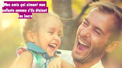 Mes amis qui aiment mes enfants comme s'ils étaient les leurs