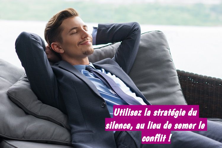 Utilisez la stratégie du silence Utilisez la stratégie du silence, au lieu de semer le conflit !