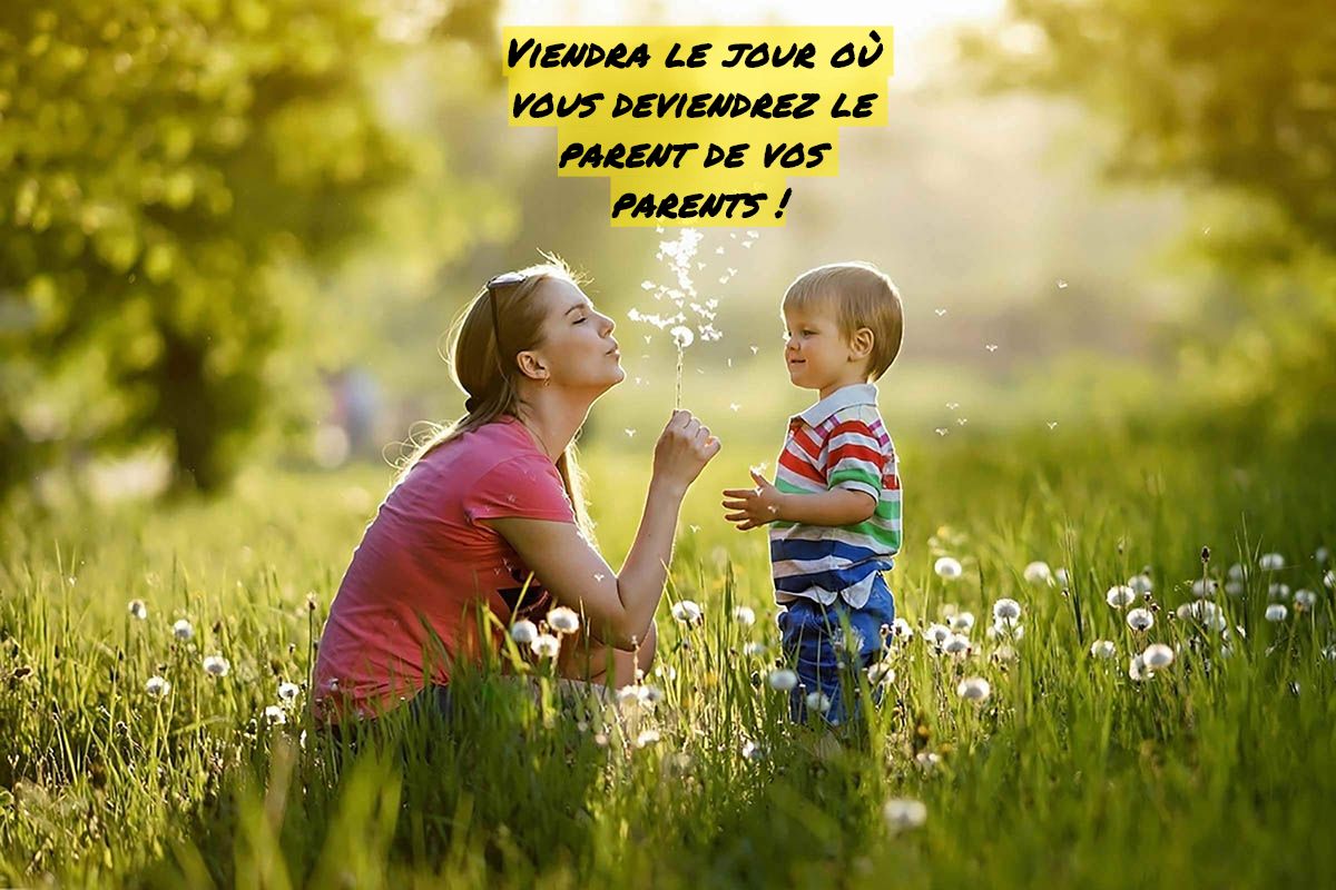 Viendra le jour ou vous deviendrez le parent de vos parents Viendra le jour où vous deviendrez le parent de vos parents !