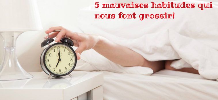 Les mauvaises habitudes qui nous font grossir 5 mauvaises habitudes qui nous font grossir!
