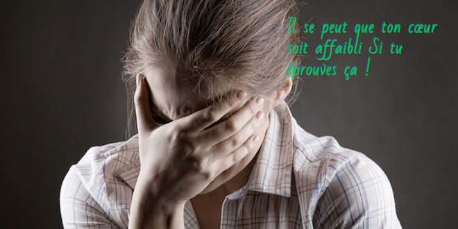 Il se peut que ton cœur soit affaibli Si tu éprouves ça