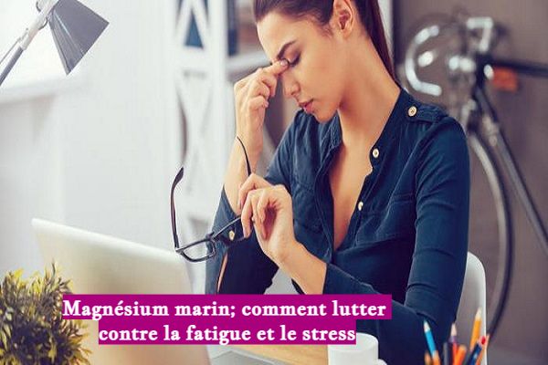 Magnésium marin; comment lutter contre la fatigue et le stress