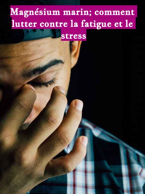 Magnésium marin; comment lutter contre la fatigue et le stress