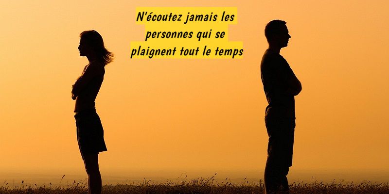 Gardez vos distances N'écoutez jamais les personnes qui se plaignent tout le temps