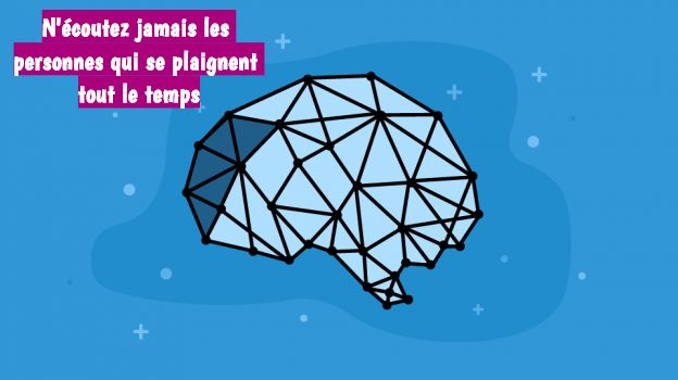 Mettez en pratique des techniques mentales N'écoutez jamais les personnes qui se plaignent tout le temps