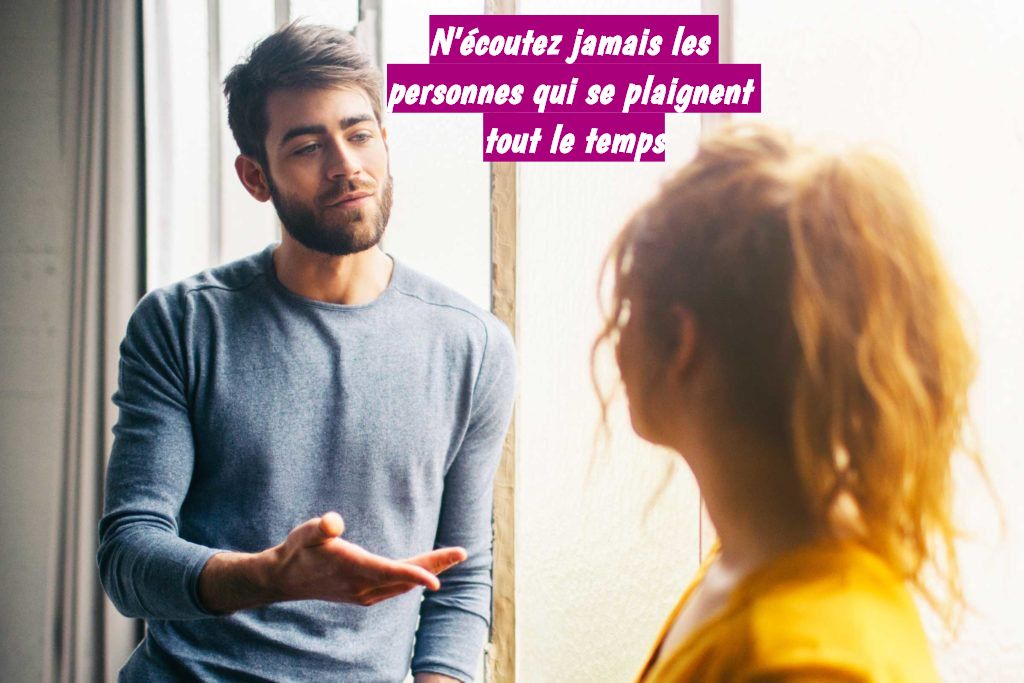 Mettez au clair qui'il est lui même le problème N'écoutez jamais les personnes qui se plaignent tout le temps
