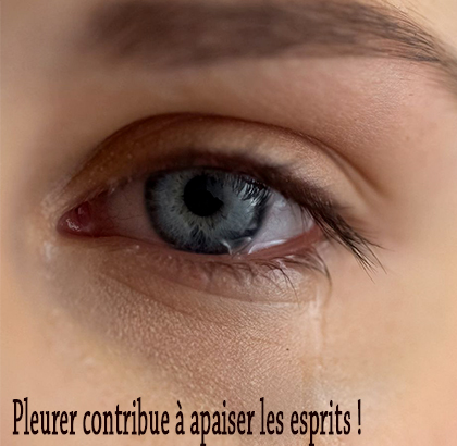 Pleurer contribue à apaiser les esprits ! Pleurer contribue à apaiser les esprits !