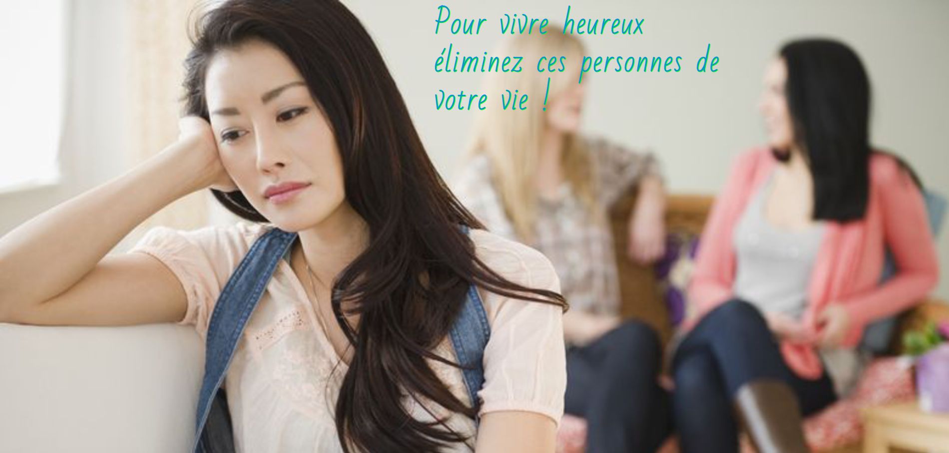Pour vivre heureux éliminez ces personnes de votre vie
