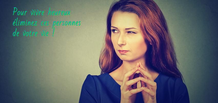 Pour vivre heureux éliminez ces personnes de votre vie