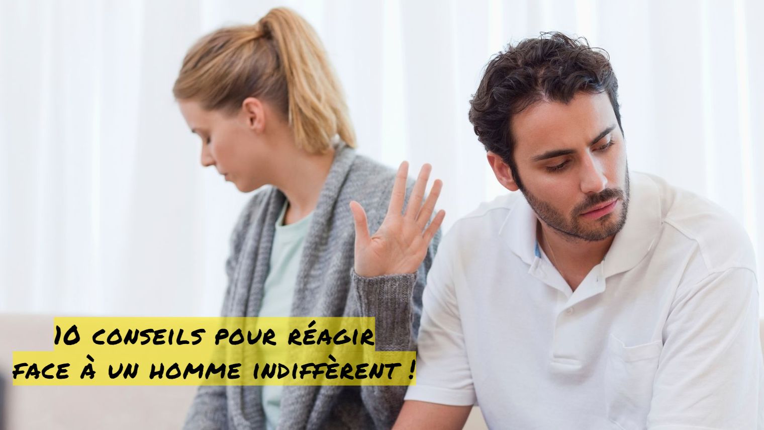 10 conseils pour réagir face à un homme indifférent 10 conseils pour réagir face à un homme indiffèrent !