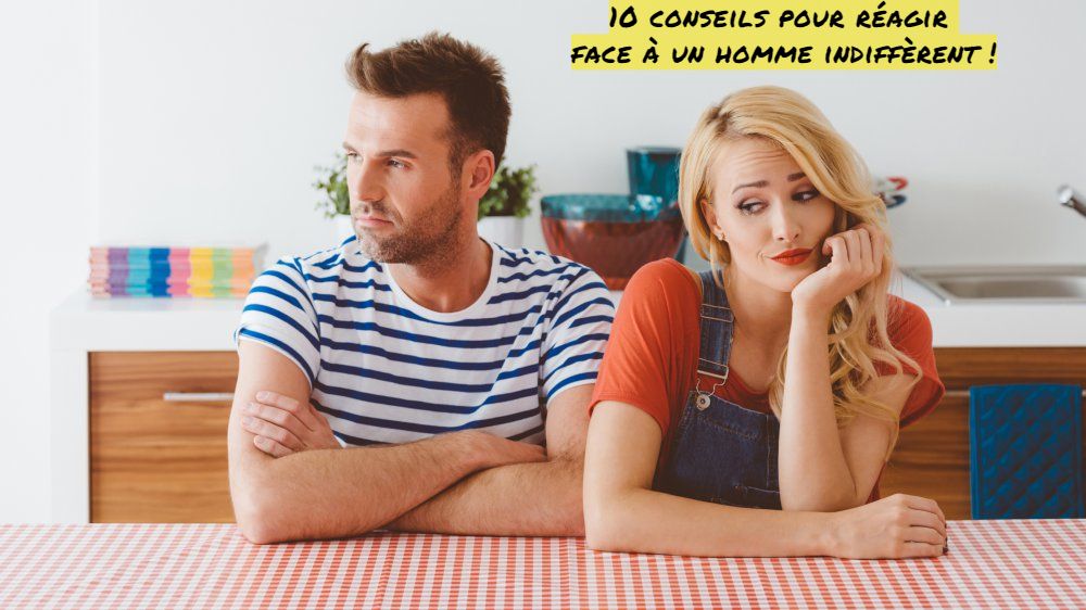 Comment se comporter avec un homme indifférent 10 conseils pour réagir face à un homme indiffèrent !