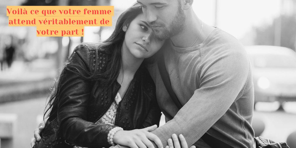 Voilà ce que votre femme attend véritablement de votre part !