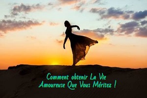 Prends soin de toi Comment obtenir La Vie Amoureuse Que Vous Méritez !