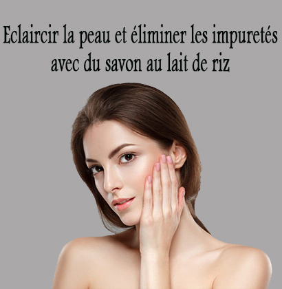 Eclaircir la peau et éliminer les impuretés avec du savon au lait de riz Eclaircir la peau et éliminer les impuretés avec du savon au lait de riz