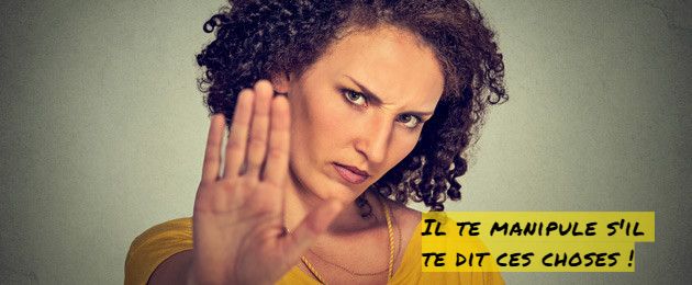 Il est un manipulateur Il te manipule s'il te dit ces choses