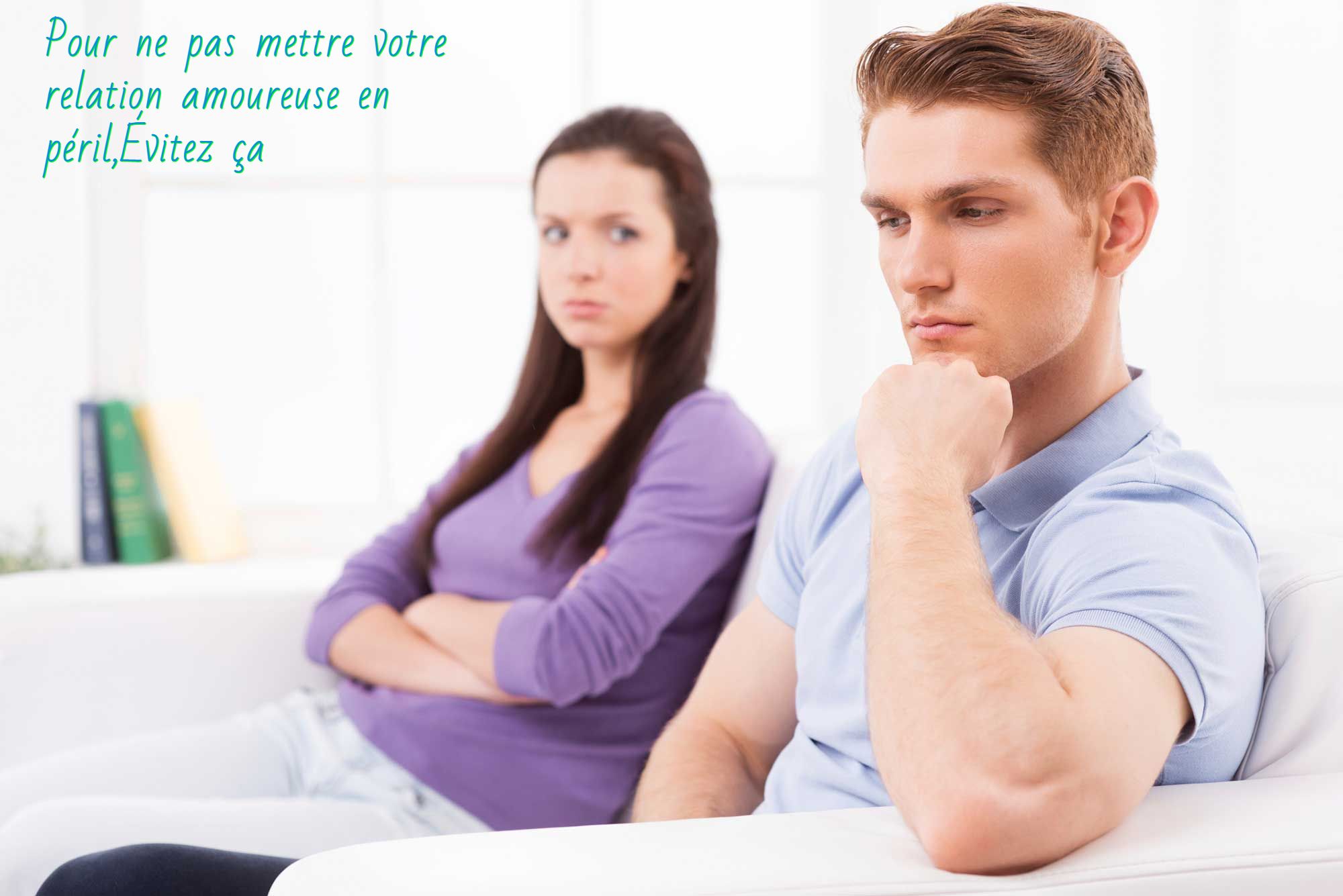 Comment améliorer votre relation avec votre partenaire Pour ne pas mettre votre relation amoureuse en péril,Évitez ça