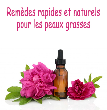 Remèdes rapides et naturels pour les peaux grasses 