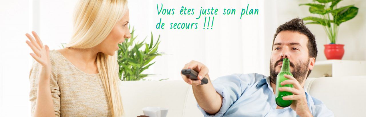 Il a d'autres projets dans la tete Vous êtes juste son plan de secours !!!